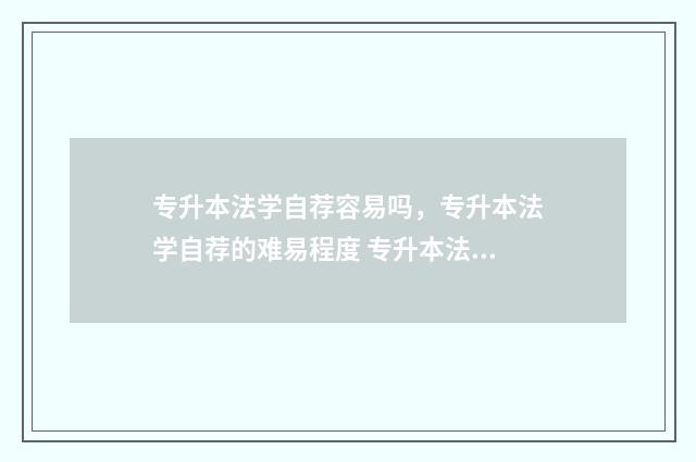 专升本法学自荐容易吗，专升本法学自荐的难易程度 专升本法学自荐信范文