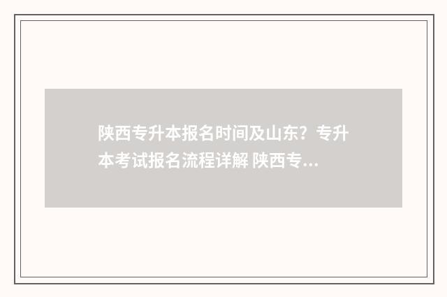 陕西专升本报名时间及山东？专升本考试报名流程详解 陕西专升本报名费