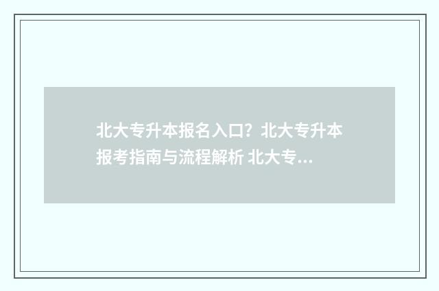 北大专升本报名入口？北大专升本报考指南与流程解析 北大专升本有用么