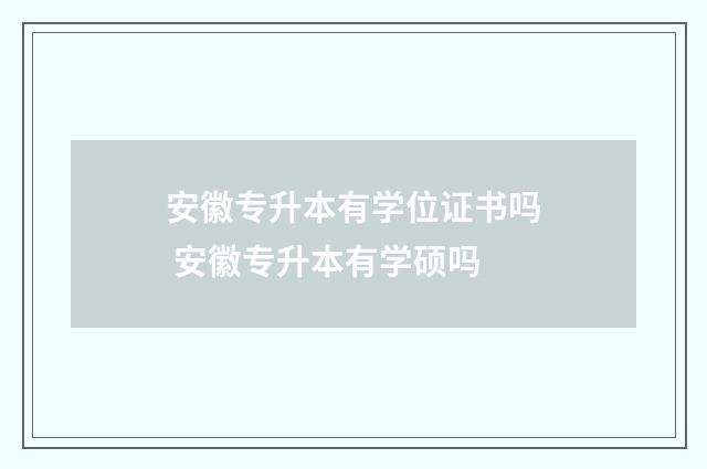 安徽专升本有学位证书吗 安徽专升本有学硕吗