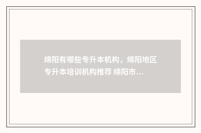 绵阳有哪些专升本机构,绵阳地区专升本培训机构推荐 绵阳市专升本