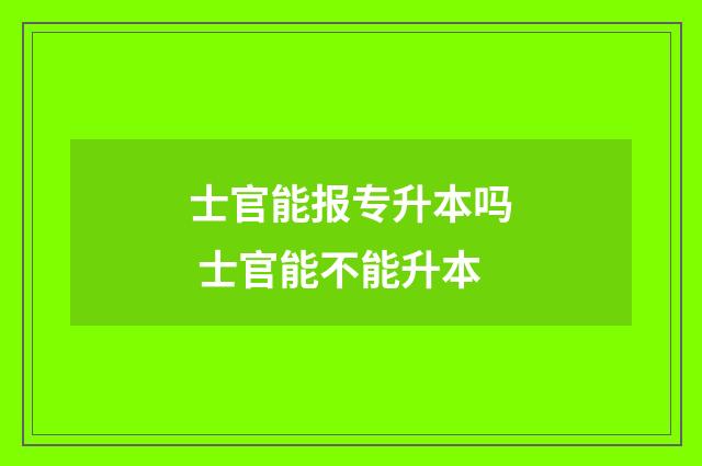 士官能报专升本吗 士官能不能升本