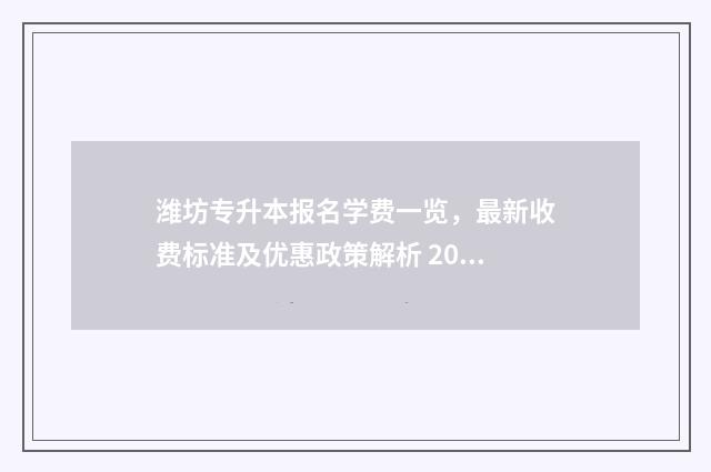 潍坊专升本报名学费一览,最新收费标准及优惠政策解析 2020年山东专升本潍坊考点