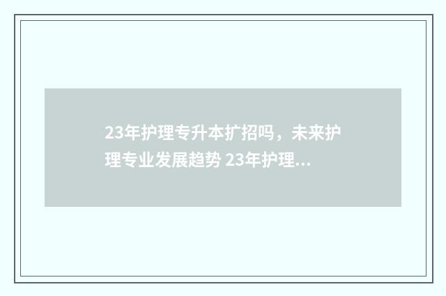 23年护理专升本扩招吗,未来护理专业发展趋势 23年护理专升本录取人数