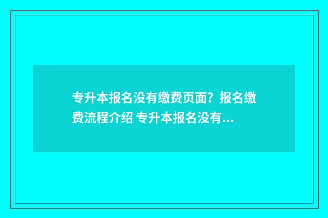 专升本报名没有缴费页面？报名缴费流程介绍 专升本报名没有缴费算不算报名