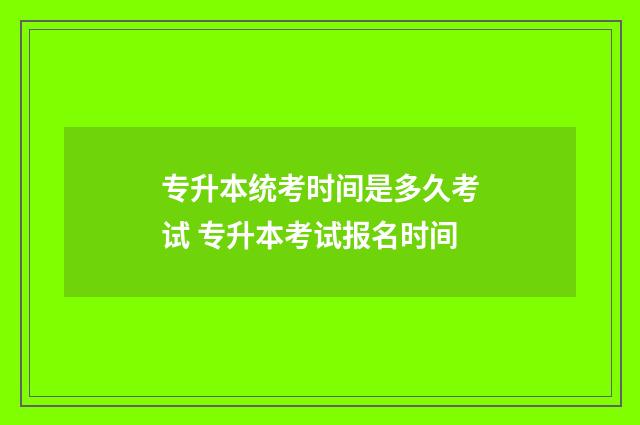 专升本统考时间是多久考试 专升本考试报名时间