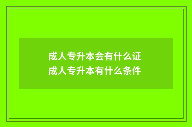 成人专升本会有什么证 成人专升本有什么条件