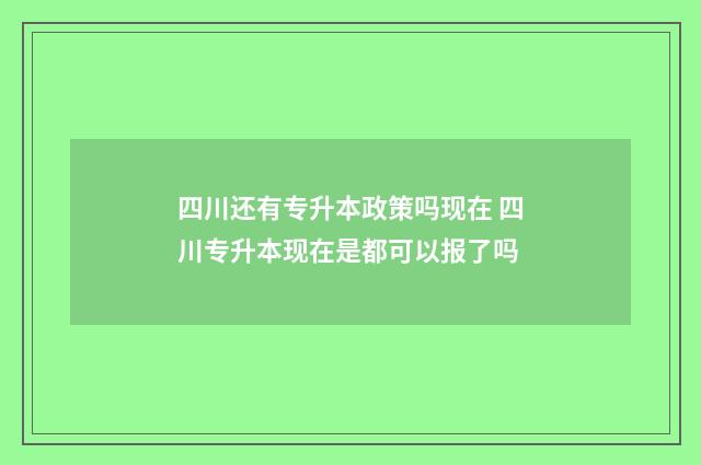 四川还有专升本政策吗现在 四川专升本现在是都可以报了吗
