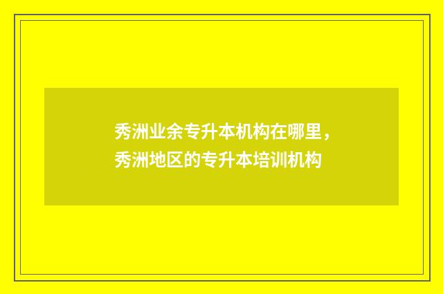秀洲业余专升本机构在哪里，秀洲地区的专升本培训机构