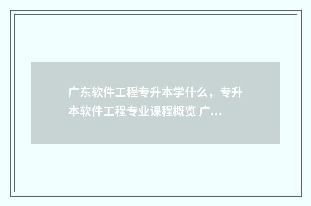 广东软件工程专升本学什么,专升本软件工程专业课程概览 广东软件工程专升本考试科目