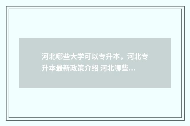 河北哪些大学可以专升本,河北专升本最新政策介绍 河北哪些大学可以考研