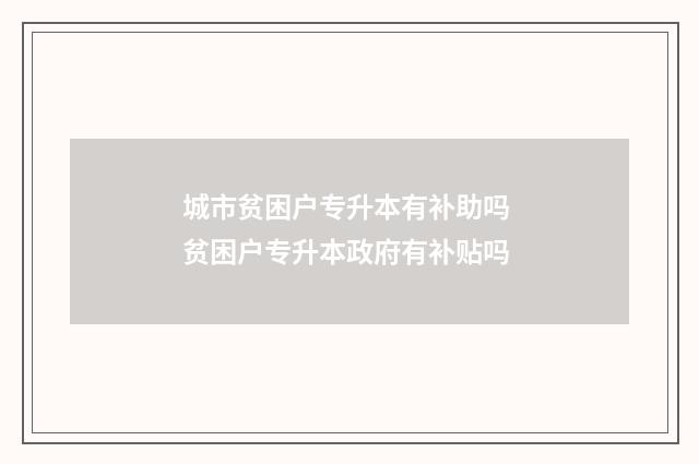 城市贫困户专升本有补助吗 贫困户专升本政府有补贴吗