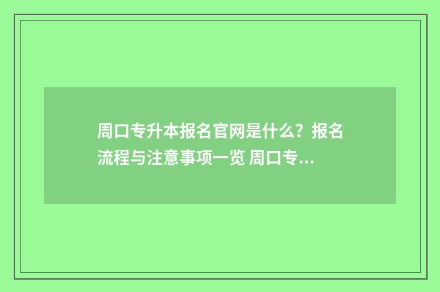 周口专升本报名官网是什么?报名流程与注意事项一览 周口专升本分数线