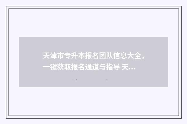 天津市专升本报名团队信息大全,一键获取报名通道与指导 天津市专升本报名条件