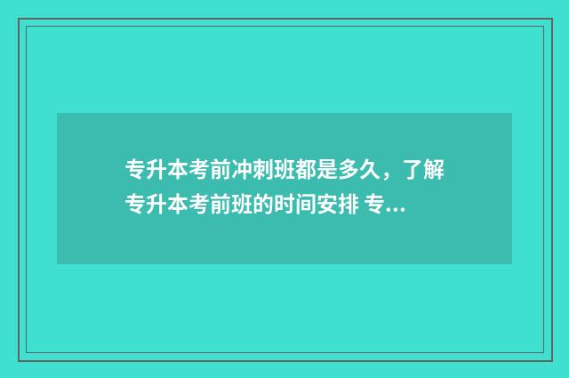 专升本考前冲刺班都是多久,了解专升本考前班的时间安排 专升本考前冲刺班