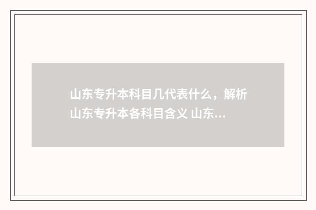 山东专升本科目几代表什么,解析山东专升本各科目含义 山东专升本科目时间安排