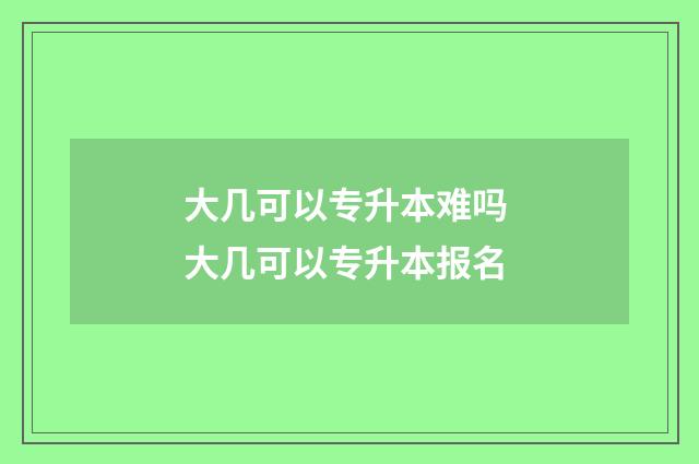 大几可以专升本难吗 大几可以专升本报名