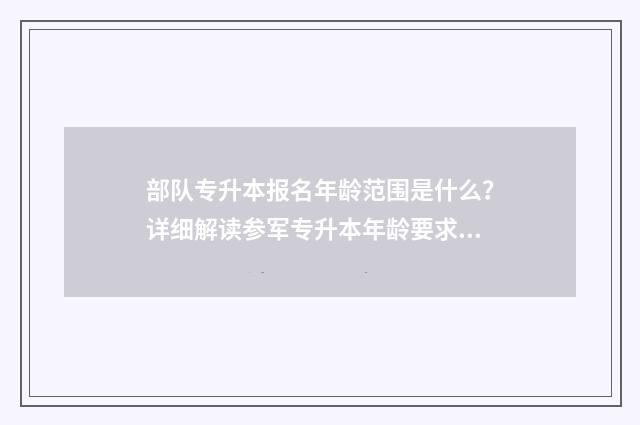 部队专升本报名年龄范围是什么？详细解读参军专升本年龄要求 2021年部队专升本考学政策