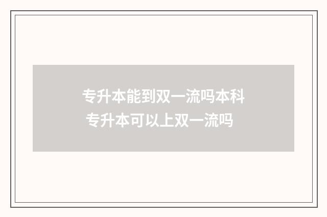 专升本能到双一流吗本科 专升本可以上双一流吗