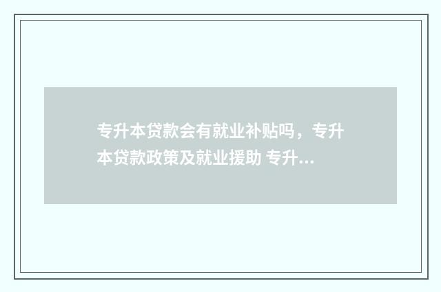 专升本贷款会有就业补贴吗,专升本贷款政策及就业援助 专升本想继续贷款
