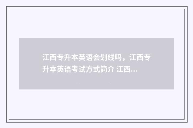 江西专升本英语会划线吗，江西专升本英语考试方式简介 江西专升本英语词汇量