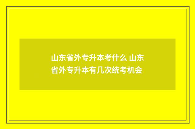 山东省外专升本考什么 山东省外专升本有几次统考机会