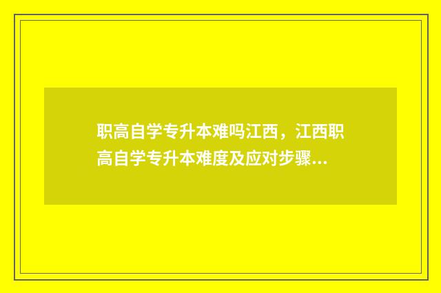 职高自学专升本难吗江西,江西职高自学专升本难度及应对步骤 职高专升本要读几年