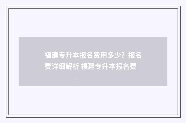 福建专升本报名费用多少?报名费详细解析 福建专升本报名费