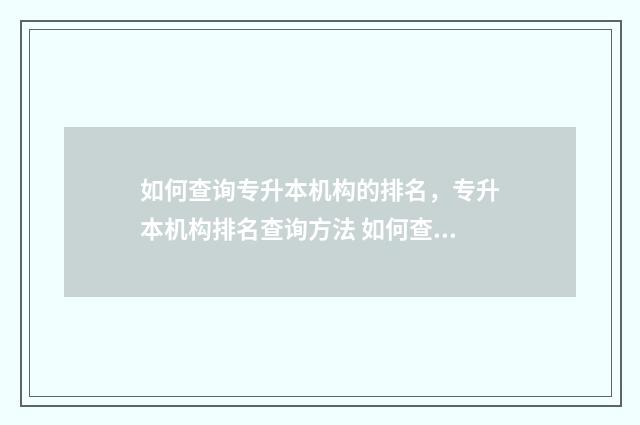 如何查询专升本机构的排名,专升本机构排名查询方法 如何查询专升本录取通知书
