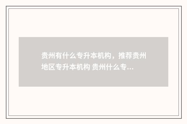 贵州有什么专升本机构，推荐贵州地区专升本机构 贵州什么专升本搞联合办学