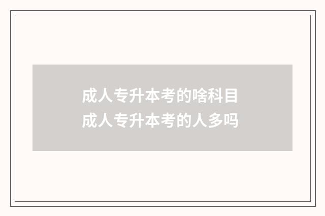 成人专升本考的啥科目 成人专升本考的人多吗