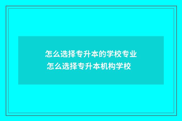 怎么选择专升本的学校专业 怎么选择专升本机构学校