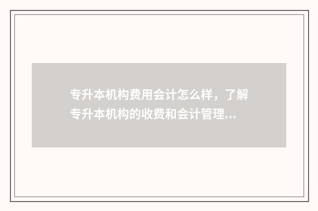 专升本机构费用会计怎么样,了解专升本机构的收费和会计管理 专升本机构费用一般多少钱浙江