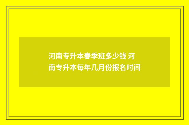河南专升本春季班多少钱 河南专升本每年几月份报名时间