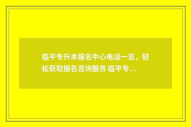 临平专升本报名中心电话一览,轻松获取报名咨询服务 临平专升本报名地点