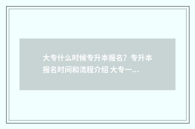 大专什么时候专升本报名?专升本报名时间和流程介绍 大专一般什么时候开始