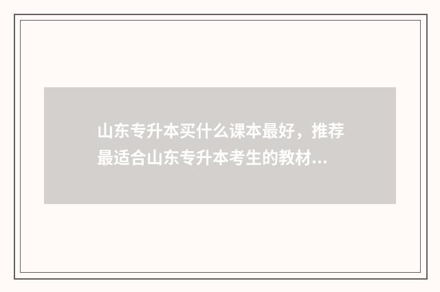 山东专升本买什么课本最好,推荐最适合山东专升本考生的教材 山东专升本买什么资料好