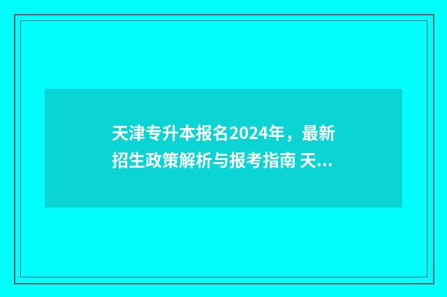 天津专升本报名2024年,最新招生政策解析与报考指南 天津专升本报名时间2024年官网
