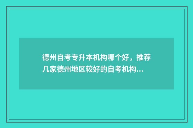 德州自考专升本机构哪个好,推荐几家德州地区较好的自考机构 德州自考大专