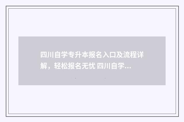 四川自学专升本报名入口及流程详解,轻松报名无忧 四川自学专升本考试时间