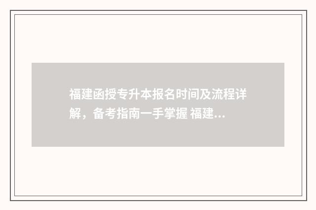福建函授专升本报名时间及流程详解,备考指南一手掌握 福建函授专升本网官网