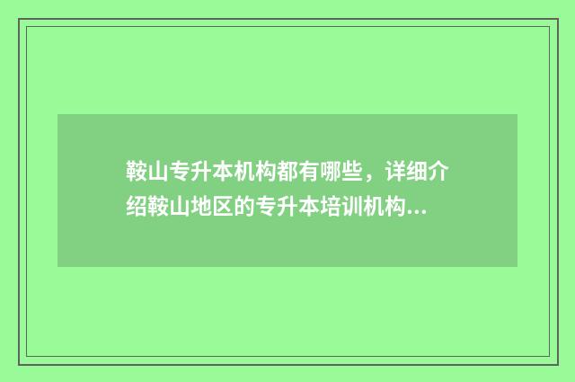 鞍山专升本机构都有哪些，详细介绍鞍山地区的专升本培训机构 鞍山专升本机构招聘老师