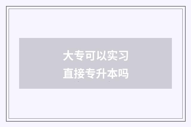 大专可以实习直接专升本吗