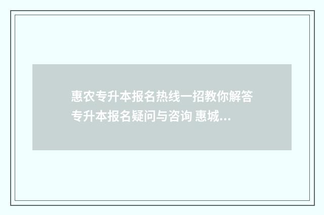 惠农专升本报名热线一招教你解答专升本报名疑问与咨询 惠城区专升本考场
