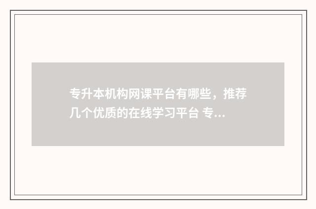 专升本机构网课平台有哪些,推荐几个优质的在线学习平台 专升本机构网课推荐