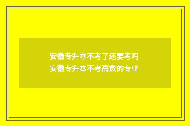 安徽专升本不考了还要考吗 安徽专升本不考高数的专业