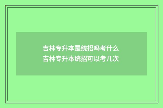 吉林专升本是统招吗考什么 吉林专升本统招可以考几次