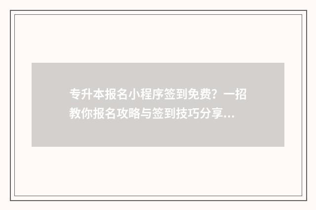 专升本报名小程序签到免费?一招教你报名攻略与签到技巧分享 专升本报名小程序是什么