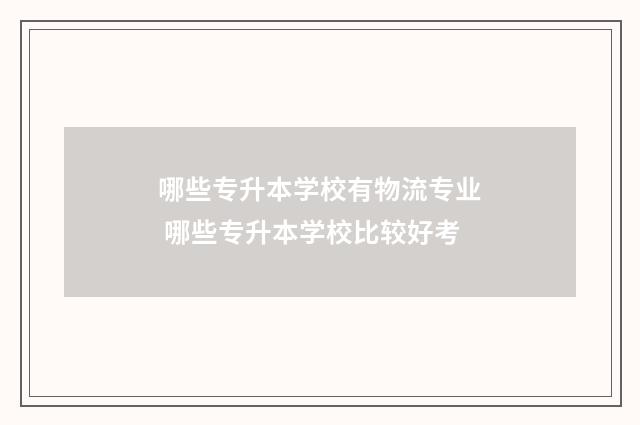 哪些专升本学校有物流专业 哪些专升本学校比较好考