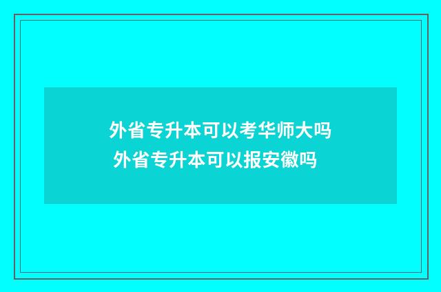外省专升本可以考华师大吗 外省专升本可以报安徽吗